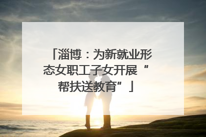 淄博：为新就业形态女职工子女开展“帮扶送教育”