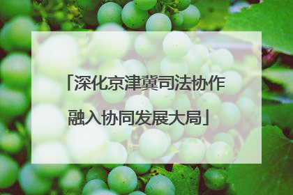 深化京津冀司法协作 融入协同发展大局