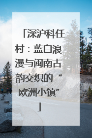 深沪科任村：蓝白浪漫与闽南古韵交织的“欧洲小镇”