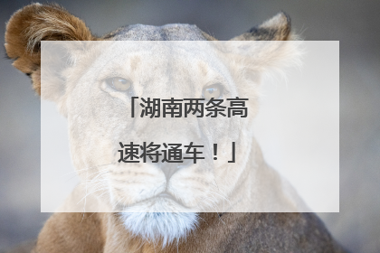 湖南两条高速将通车！
