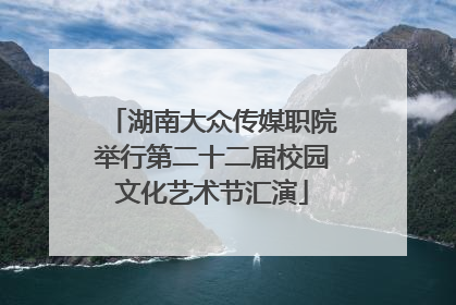 湖南大众传媒职院举行第二十二届校园文化艺术节汇演