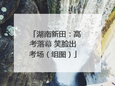 湖南新田：高考落幕 笑脸出考场（组图）