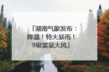 湖南气象发布：降温！特大暴雨！9级雷暴大风