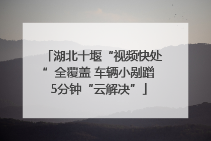 湖北十堰“视频快处”全覆盖 车辆小剐蹭5分钟“云解决”