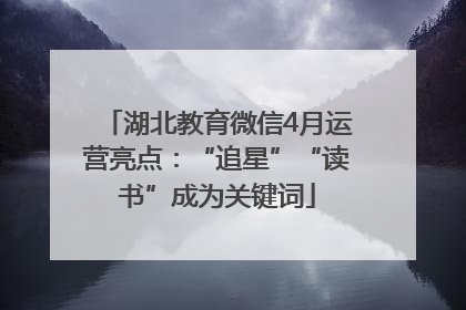 湖北教育微信4月运营亮点：“追星”“读书”成为关键词