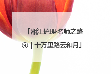湘江护理·名师之路⑨｜十万里路云和月