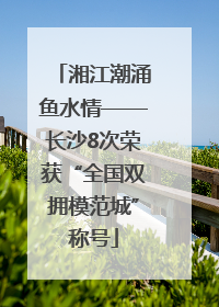 湘江潮涌鱼水情——长沙8次荣获“全国双拥模范城”称号