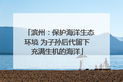 滨州：保护海洋生态环境 为子孙后代留下充满生机的海洋