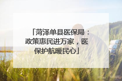 菏泽单县医保局：政策惠民进万家，医保护航暖民心