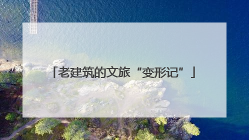 老建筑的文旅“变形记”