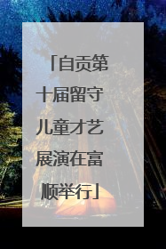 自贡第十届留守儿童才艺展演在富顺举行