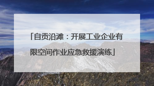 自贡沿滩：开展工业企业有限空间作业应急救援演练