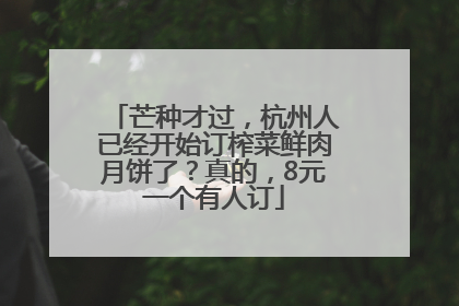 芒种才过，杭州人已经开始订榨菜鲜肉月饼了？真的，8元一个有人订
