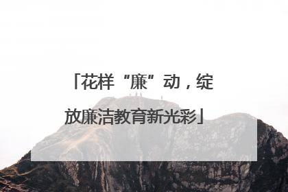 花样“廉”动，绽放廉洁教育新光彩