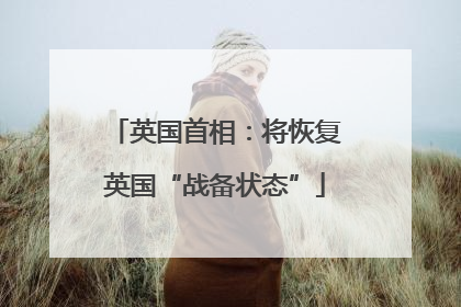 英国首相：将恢复英国“战备状态”