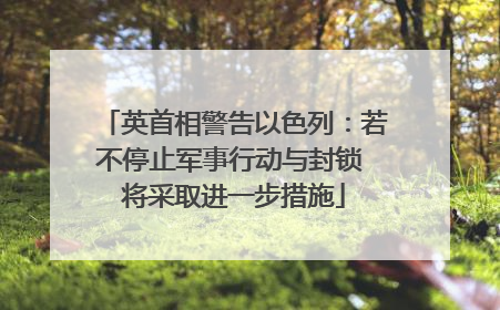 英首相警告以色列：若不停止军事行动与封锁 将采取进一步措施