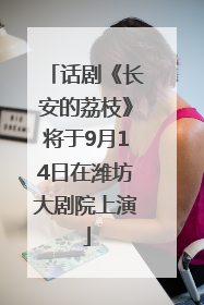 话剧《长安的荔枝》将于9月14日在潍坊大剧院上演