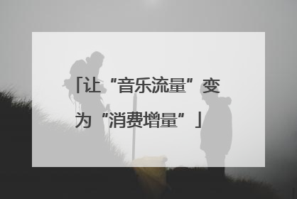 让“音乐流量”变为“消费增量”