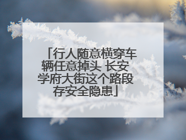行人随意横穿车辆任意掉头 长安学府大街这个路段存安全隐患