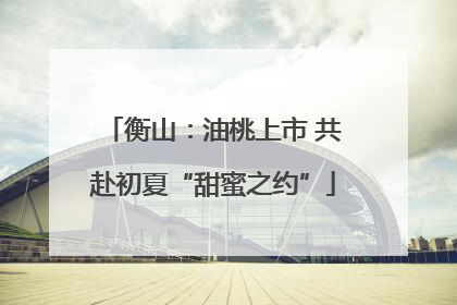 衡山：油桃上市 共赴初夏“甜蜜之约”
