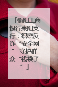 衡阳工商银行耒阳支行：织密反诈“安全网” 守护群众“钱袋子”