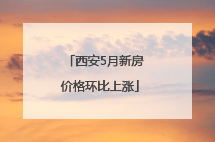 西安5月新房价格环比上涨