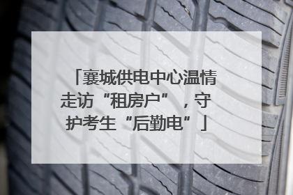 襄城供电中心温情走访“租房户”，守护考生“后勤电”