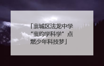 襄城区法龙中学“襄约学科学”点燃少年科技梦