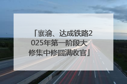 襄渝、达成铁路2025年第一阶段大修集中修圆满收官