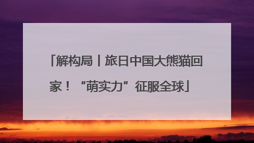 解构局丨旅日中国大熊猫回家！“萌实力”征服全球