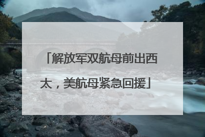 解放军双航母前出西太，美航母紧急回援
