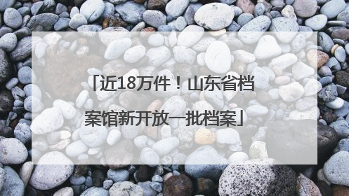 近18万件！山东省档案馆新开放一批档案