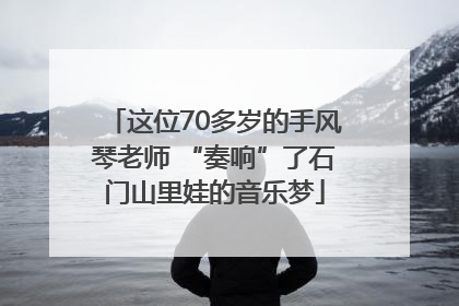 这位70多岁的手风琴老师 “奏响”了石门山里娃的音乐梦