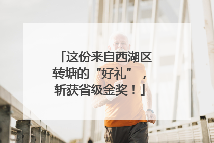 这份来自西湖区转塘的“好礼”，斩获省级金奖！