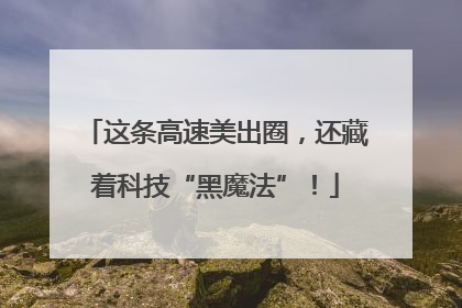 这条高速美出圈，还藏着科技“黑魔法”！