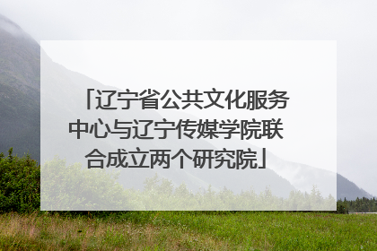 辽宁省公共文化服务中心与辽宁传媒学院联合成立两个研究院