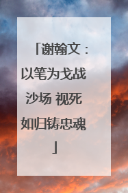 谢翰文：以笔为戈战沙场 视死如归铸忠魂