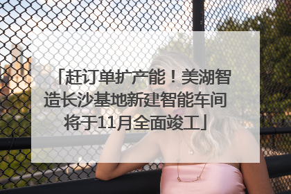 赶订单扩产能！美湖智造长沙基地新建智能车间将于11月全面竣工