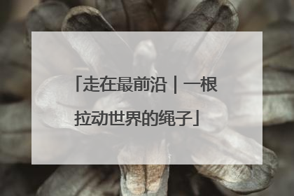 走在最前沿｜一根拉动世界的绳子
