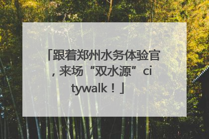 跟着郑州水务体验官，来场“双水源”citywalk！