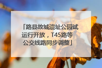 路县故城遗址公园试运行开放，T45路等公交线路同步调整