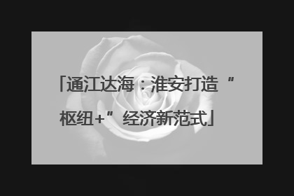 通江达海：淮安打造“枢纽+”经济新范式