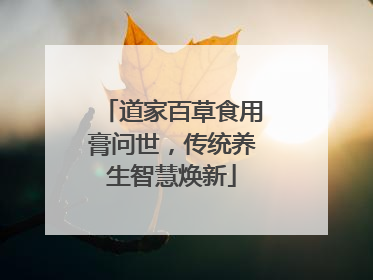 道家百草食用膏问世，传统养生智慧焕新