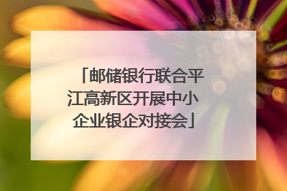 邮储银行联合平江高新区开展中小企业银企对接会