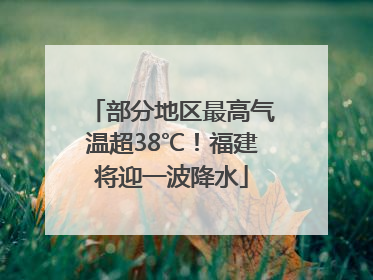 部分地区最高气温超38℃！福建将迎一波降水