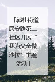 郭杜街道居安路第二社区开展“我为父亲做沙拉”主题活动