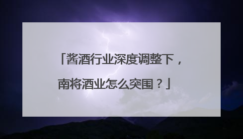 酱酒行业深度调整下，南将酒业怎么突围？
