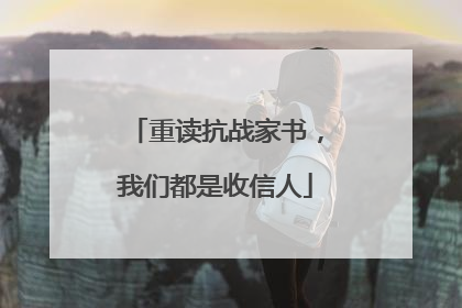 重读抗战家书，我们都是收信人