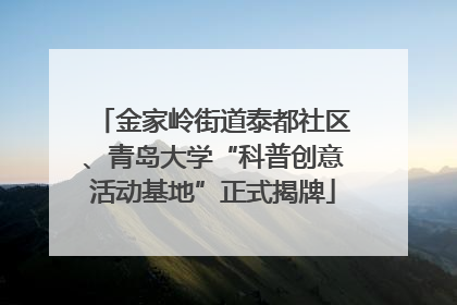 金家岭街道泰都社区、青岛大学“科普创意活动基地”正式揭牌