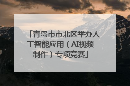 青岛市市北区举办人工智能应用（AI视频制作）专项竞赛